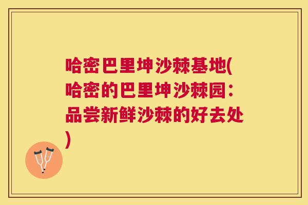 哈密巴里坤沙棘基地(哈密的巴里坤沙棘园:品尝新鲜沙棘的好去处)