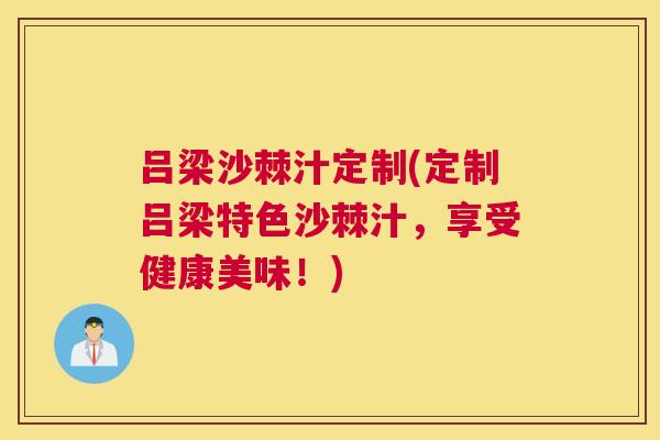 吕梁沙棘汁定制(定制吕梁特色沙棘汁,享受健康美味!)