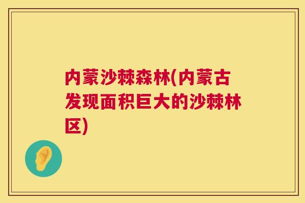 内蒙沙棘森林(内蒙古发现面积巨大的沙棘林区)