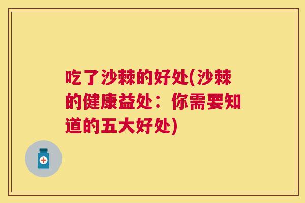 吃了沙棘的好处(沙棘的健康益处:你需要知道的五大好处)