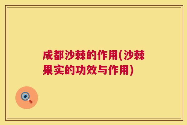 成都沙棘的作用(沙棘果实的功效与作用) 成都沙棘的作用(沙棘果实的功效与作用)