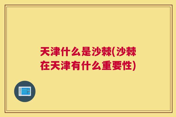 天津什么是沙棘(沙棘在天津有什么重要性)