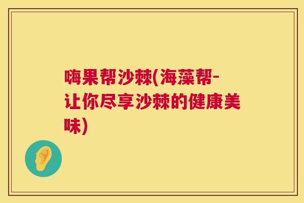 嗨果帮沙棘(海藻帮-让你尽享沙棘的健康美味)