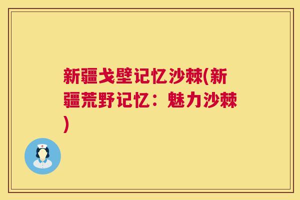 新疆戈壁记忆沙棘(新疆荒野记忆：魅力沙棘)