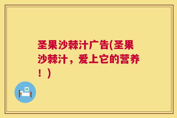 圣果沙棘汁广告(圣果沙棘汁，爱上它的营养！)