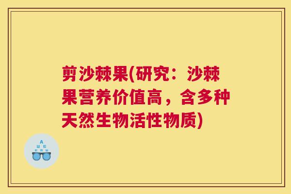 剪沙棘果(研究:沙棘果营养价值高,含多种天然生物活性物质)