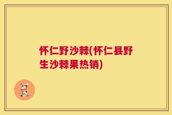 怀仁野沙棘(怀仁县野生沙棘果热销) 怀仁野沙棘(怀仁县野生沙棘果热销)