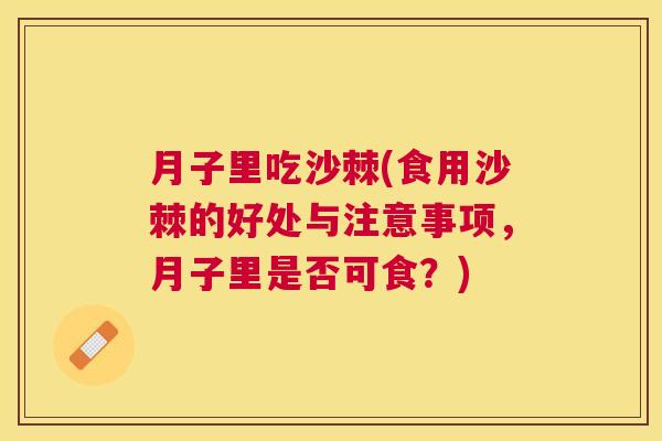 月子里吃沙棘(食用沙棘的好处与注意事项，月子里是否可食？)