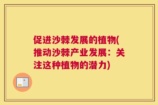促进沙棘发展的植物(推动沙棘产业发展:关注这种植物的潜力) 促进沙棘发展的植物(推动沙棘产业发展:关注这种植物的潜力)