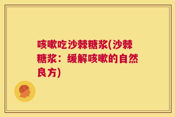 咳嗽吃沙棘糖浆(沙棘糖浆:缓解咳嗽的自然良方)