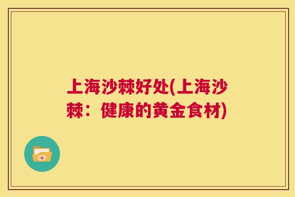 上海沙棘好处(上海沙棘：健康的黄金食材)