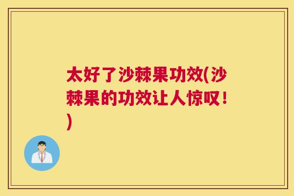 太好了沙棘果功效(沙棘果的功效让人惊叹!) 太好了沙棘果功效(沙棘果的功效让人惊叹!)