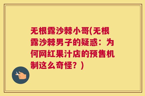 无根露沙棘小哥(无根露沙棘男子的疑惑：为何网红果汁店的预售机制这么奇怪？)
