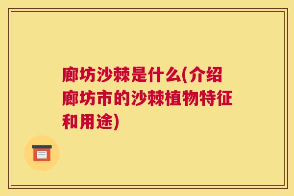 廊坊沙棘是什么(介绍廊坊市的沙棘植物特征和用途) 廊坊沙棘是什么(介绍廊坊市的沙棘植物特征和用途)