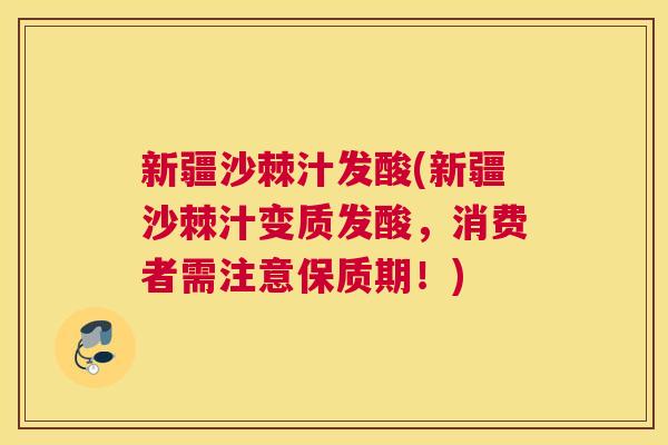 新疆沙棘汁发酸(新疆沙棘汁变质发酸，消费者需注意保质期！)