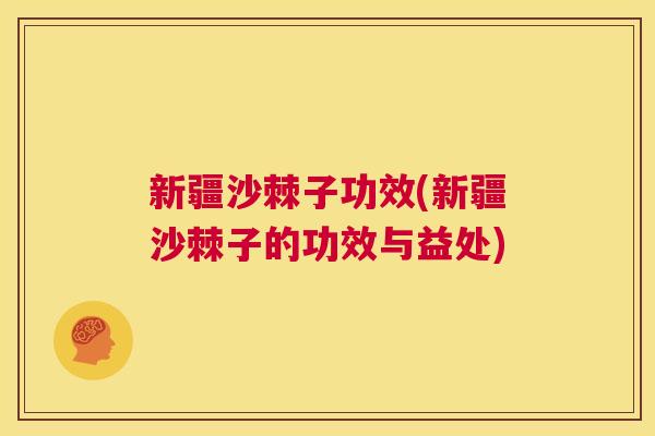 新疆沙棘子功效(新疆沙棘子的功效与益处)