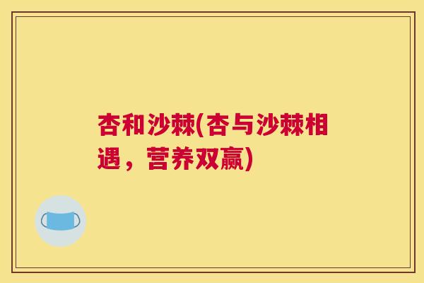 杏和沙棘(杏与沙棘相遇，营养双赢)
