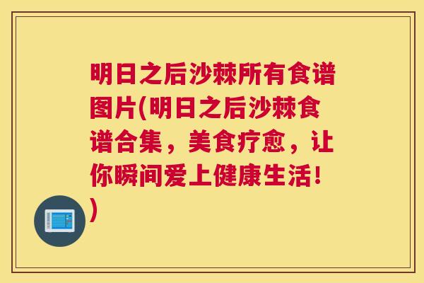 明日之后沙棘所有食谱图片(明日之后沙棘食谱合集，美食疗愈，让你瞬间爱上健康生活！)