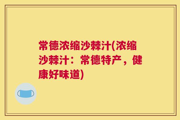 常德浓缩沙棘汁(浓缩沙棘汁：常德特产，健康好味道)