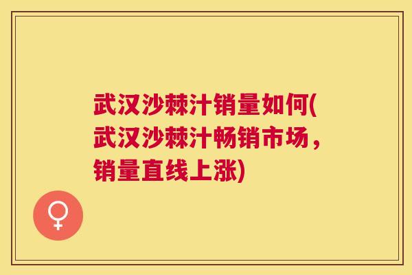 武汉沙棘汁销量如何(武汉沙棘汁畅销市场,销量直线上涨)