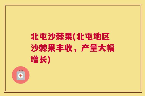 北屯沙棘果(北屯地区沙棘果丰收，产量大幅增长)