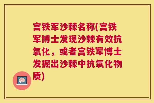 宫铁军沙棘名称(宫铁军博士发现沙棘有效抗氧化，或者宫铁军博士发掘出沙棘中抗氧化物质)
