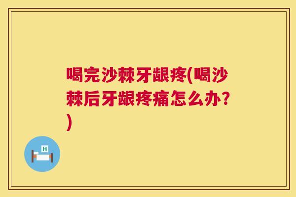 喝完沙棘牙龈疼(喝沙棘后牙龈疼痛怎么办？)
