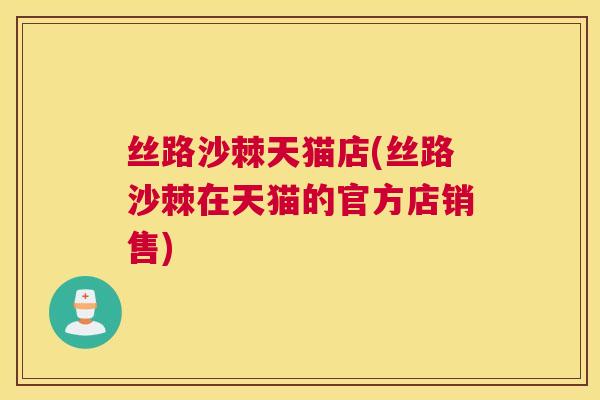 丝路沙棘天猫店(丝路沙棘在天猫的官方店销售)