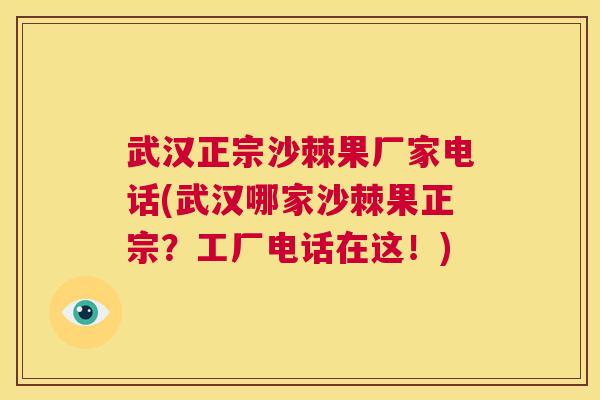 武汉正宗沙棘果厂家电话(武汉哪家沙棘果正宗？工厂电话在这！)