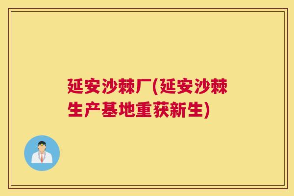 延安沙棘厂(延安沙棘生产基地重获新生)
