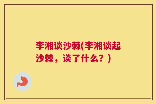 李湘谈沙棘(李湘谈起沙棘，谈了什么？)