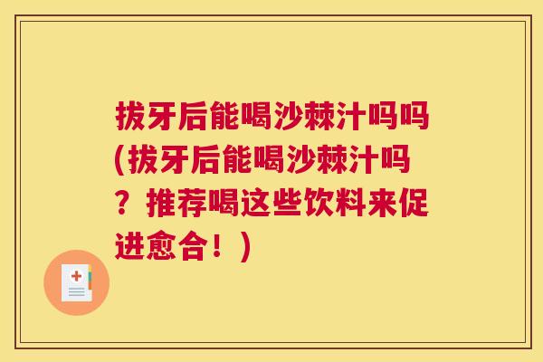 拔牙后能喝沙棘汁吗吗(拔牙后能喝沙棘汁吗?推荐喝这些饮料来促进愈合!) 拔牙后能喝沙棘汁吗吗(拔牙后能喝沙棘汁吗?推荐喝这些饮料来促进愈合!)