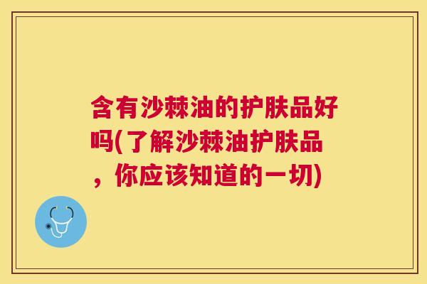含有沙棘油的护肤品好吗(了解沙棘油护肤品，你应该知道的一切)