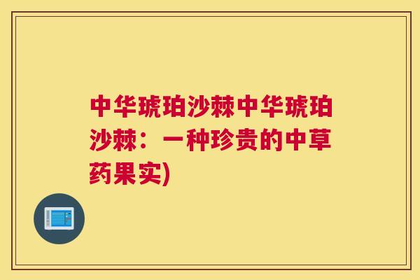 中华琥珀沙棘中华琥珀沙棘：一种珍贵的中草药果实)