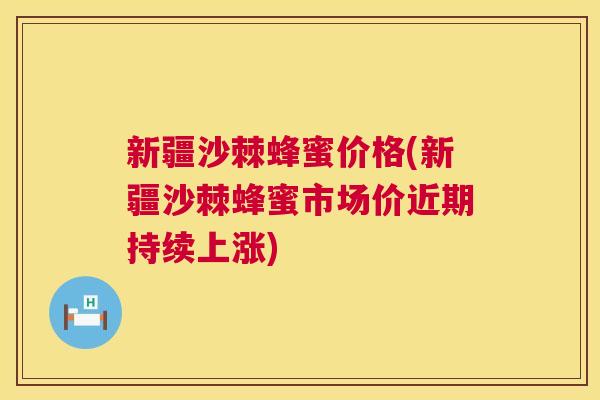 新疆沙棘蜂蜜价格(新疆沙棘蜂蜜市场价近期持续上涨)