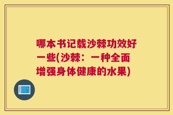 哪本书记载沙棘功效好一些(沙棘：一种全面增强身体健康的水果)
