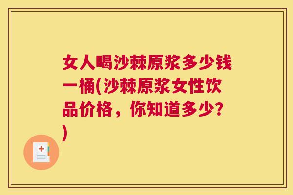 女人喝沙棘原浆多少钱一桶(沙棘原浆女性饮品价格，你知道多少？)