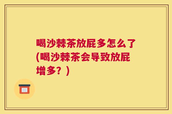 喝沙棘茶放屁多怎么了(喝沙棘茶会导致放屁增多?)