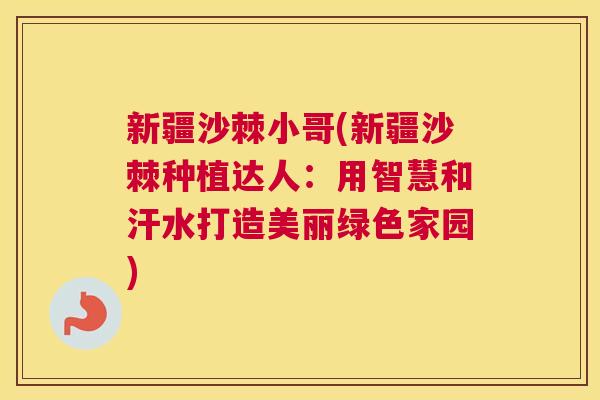 新疆沙棘小哥(新疆沙棘种植达人：用智慧和汗水打造美丽绿色家园)