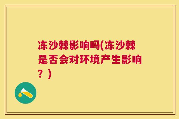 冻沙棘影响吗(冻沙棘是否会对环境产生影响？)