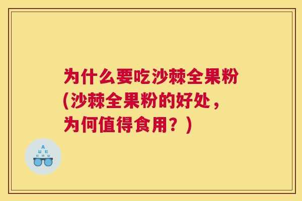 为什么要吃沙棘全果粉(沙棘全果粉的好处，为何值得食用？)