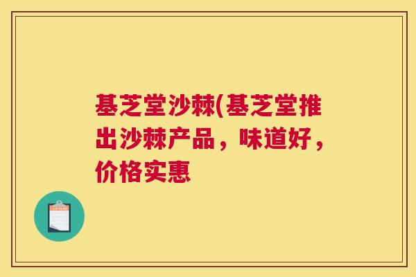 基芝堂沙棘(基芝堂推出沙棘产品,味道好,价格实惠