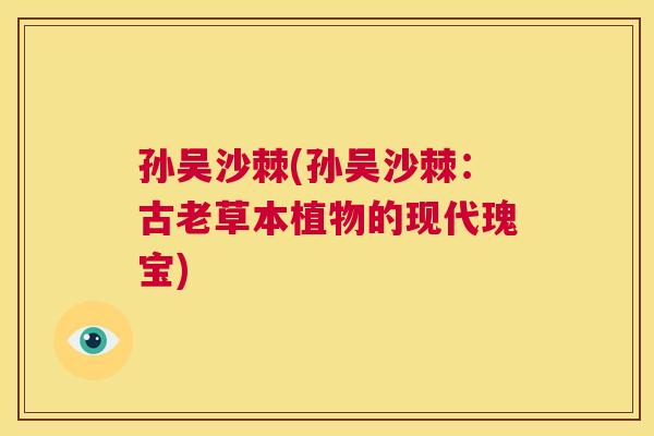 孙吴沙棘(孙吴沙棘:古老草本植物的现代瑰宝)