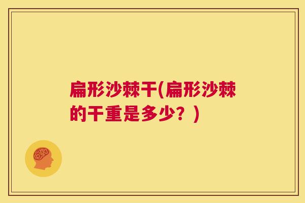 扁形沙棘干(扁形沙棘的干重是多少？)
