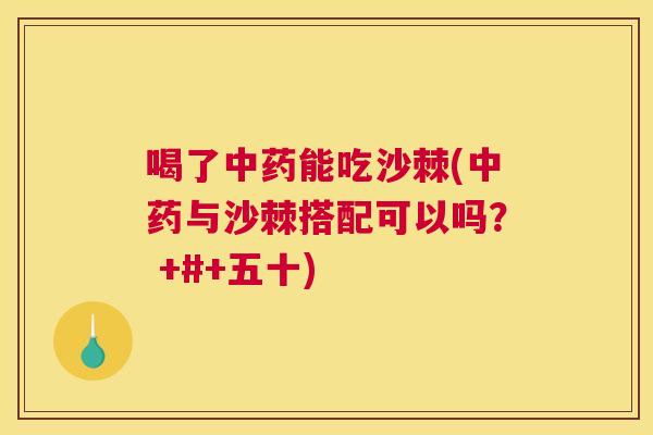 喝了能吃沙棘(与沙棘搭配可以吗? +#+五十) 喝了能吃沙棘(与沙棘搭配可以吗? +#+五十)