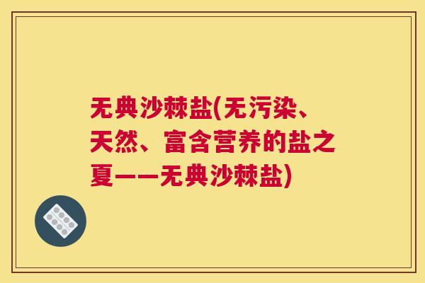 无典沙棘盐(无污染、天然、富含营养的盐之夏——无典沙棘盐)