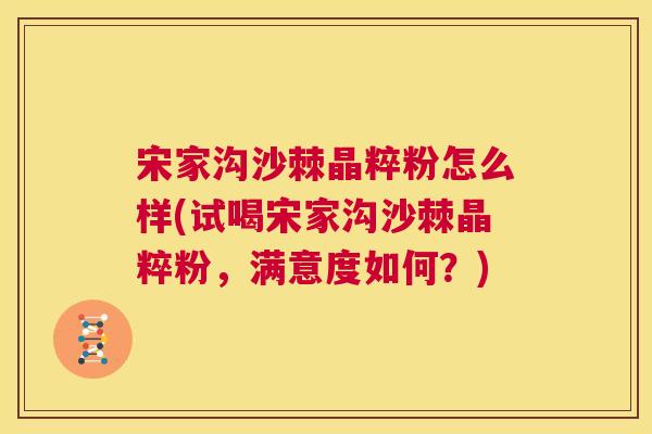 宋家沟沙棘晶粹粉怎么样(试喝宋家沟沙棘晶粹粉,满意度如何?) 宋家沟沙棘晶粹粉怎么样(试喝宋家沟沙棘晶粹粉,满意度如何?)