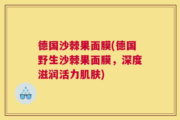 德国沙棘果面膜(德国野生沙棘果面膜，深度滋润活力肌肤)
