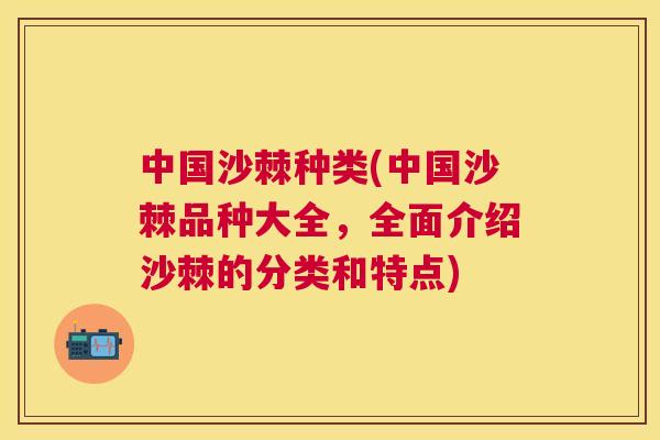 中国沙棘种类(中国沙棘品种大全，全面介绍沙棘的分类和特点)