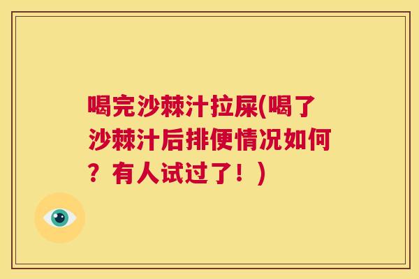 喝完沙棘汁拉屎(喝了沙棘汁后排便情况如何?有人试过了!) 喝完沙棘汁拉屎(喝了沙棘汁后排便情况如何?有人试过了!)